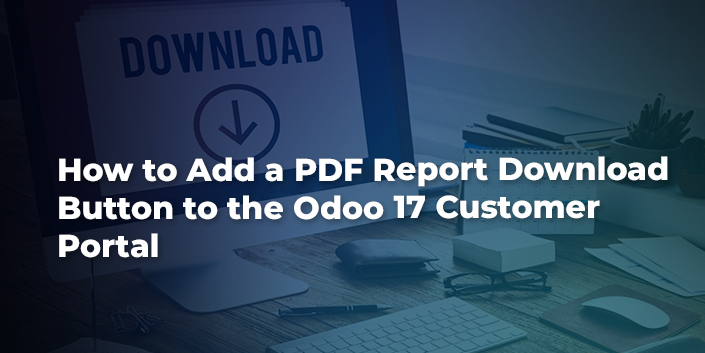 how-to-add-a-pdf-report-download-button-to-the-odoo-17-customer-portal.jpg