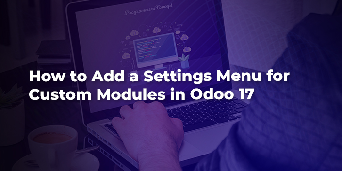 how-to-add-a-settings-menu-for-custom-modules-in-odoo-17.jpg