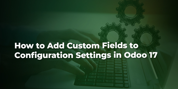 how-to-add-custom-fields-to-configuration-settings-in-odoo-17.jpg
