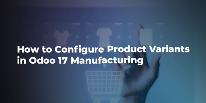how-to-configure-product-variants-in-odoo-17-manufacturing.jpg