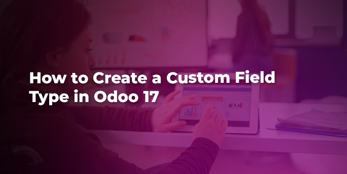 how-to-create-a-custom-field-type-in-odoo-17.jpg