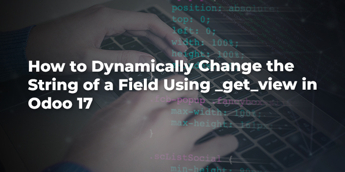 how-to-dynamically-change-the-string-of-a-field-using-get-view-in-odoo-17.jpg