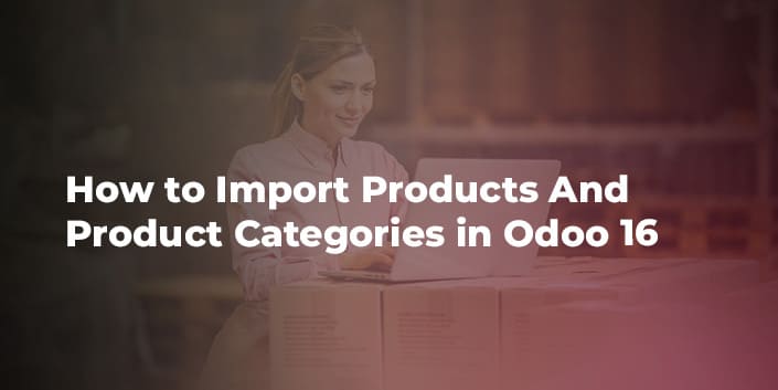 how-to-import-products-and-product-categories-in-odoo-16.jpg