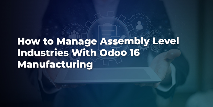 how-to-manage-assembly-level-industries-with-odoo-16-manufacturing.jpg