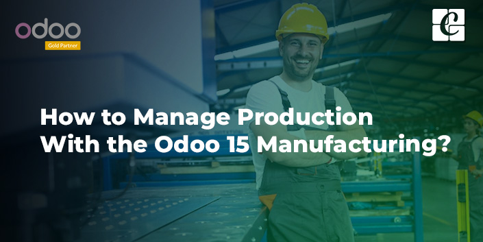 how-to-manage-production-with-the-odoo-15-manufacturing.jpg