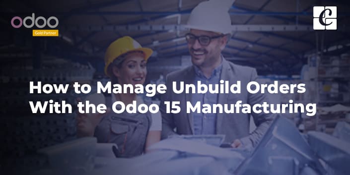 how-to-manage-unbuild-orders-with-the-odoo-15-manufacturing.jpg