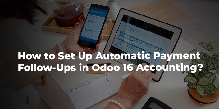 how-to-set-up-automatic-payment-follow-ups-in-odoo-16-accounting.jpg