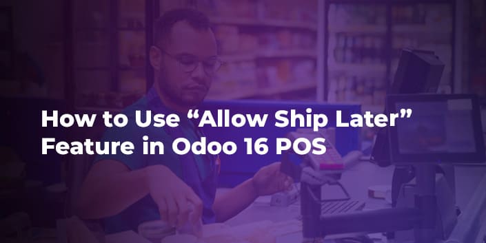 how-to-use-allow-ship-later-feature-in-odoo-16-pos.jpg