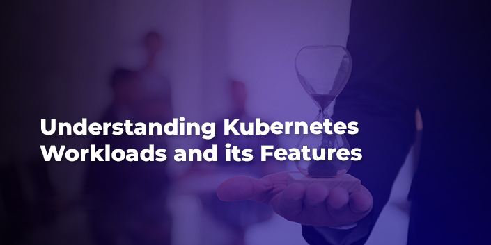 understanding-kubernetes-workloads-and-its-features.jpg