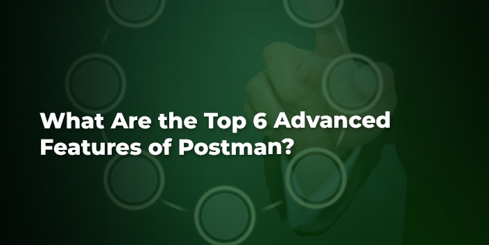 what-are-the-top-6-advanced-features-of-postman.jpg