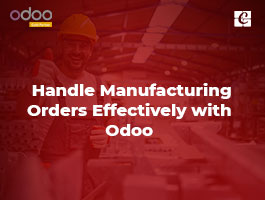  How to Handle Manufacturing Orders Effectively with Odoo Manufacturing