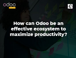  How can Odoo be an Effective Ecosystem to Maximize Productivity?
