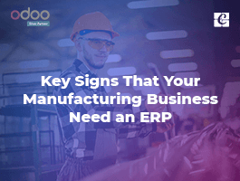  Key Signs That Your Manufacturing Business Need an ERP